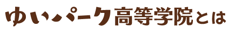 ゆいパーク高等学院とは